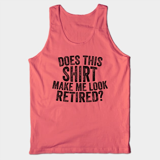 Does This Shirt Make Me Look Retired-Retirement- Tank Top by S-Log